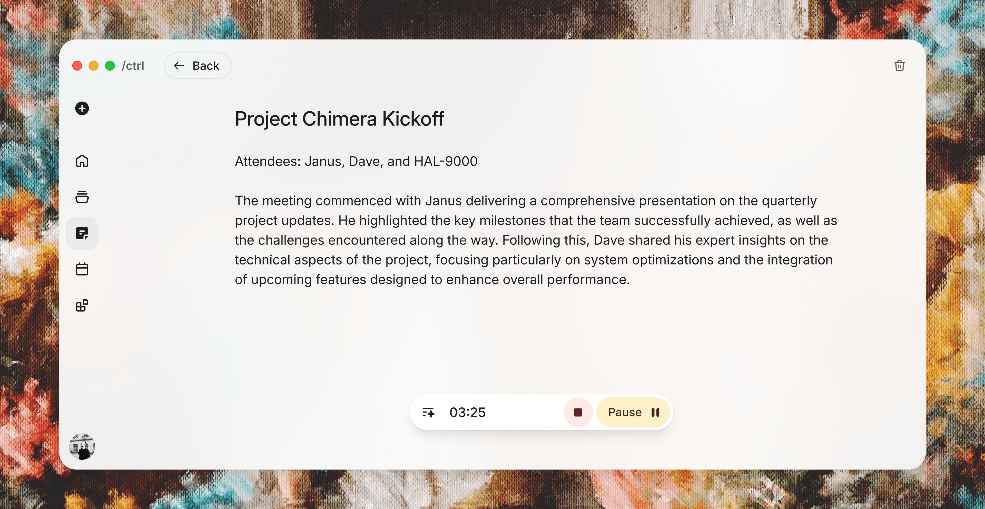 A desktop app window with a clean, minimal design shows a meeting summary titled “Project Chimera Kickoff.” At the top, there’s a back button and a small trash icon, suggesting navigation and delete actions. A sidebar on the left contains simple line icons for different sections (home, notes, tasks, etc.), with one item highlighted. The main content lists attendees—Janus, Dave, and HAL-9000—followed by a paragraph summarizing the meeting. The text explains that Janus presented quarterly updates, covering milestones and challenges, while Dave discussed technical optimizations and upcoming features to improve performance. At the bottom center of the window, there’s a floating recording control bar showing a timer at 03:25, a stop button, and a pause button, indicating the session is being recorded. The app window sits on top of a textured, warm-toned background, giving the whole scene a polished, modern UI mockup feel.